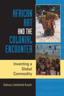 African Art and the Colonial Encounter : Inventing a Global Commodity