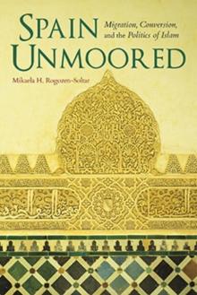 Spain Unmoored : Migration, Conversion, and the Politics of Islam