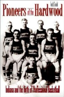 Pioneers of the Hardwood : Indiana and the Birth of Professional Basketball