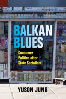 Balkan Blues : Consumer Politics after State Socialism