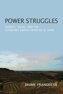 Power Struggles : Dignity, Value, and the Renewable Energy Frontier in Spain