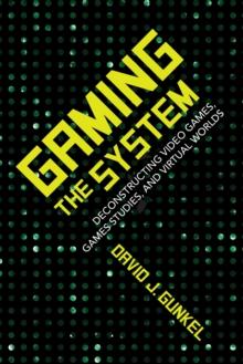 Gaming the System : Deconstructing Video Games, Games Studies, and Virtual Worlds