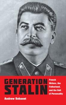 Generation Stalin : French Writers, the Fatherland, and the Cult of Personality