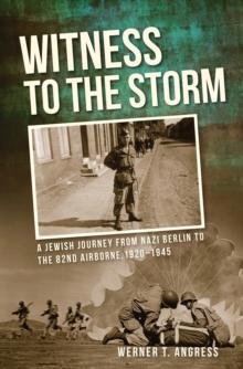 Witness to the Storm : A Jewish Journey from Nazi Berlin to the 82nd Airborne, 1920-1945