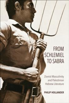 From Schlemiel to Sabra : Zionist Masculinity and Palestinian Hebrew Literature