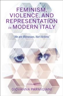 Feminism, Violence, and Representation in Modern Italy : "We are Witnesses, Not Victims"