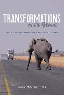 Transformations on the Ground : Space and the Power of Land in Botswana