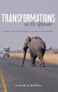 Transformations on the Ground : Space and the Power of Land in Botswana