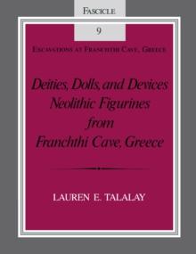 Deities, Dolls, and Devices : Neolithic Figurines From Franchthi Cave, Greece, Fascicle 9, Excavations at Franchthi Cave, Greece