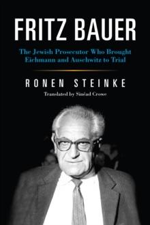 Fritz Bauer : The Jewish Prosecutor Who Brought Eichmann and Auschwitz to Trial