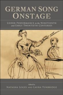 German Song Onstage : Lieder Performance in the Nineteenth and Early Twentieth Centuries