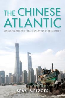 The Chinese Atlantic : Seascapes and the Theatricality of Globalization