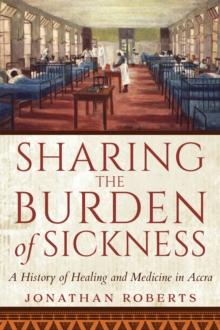 Sharing the Burden of Sickness : A History of Healing and Medicine in Accra