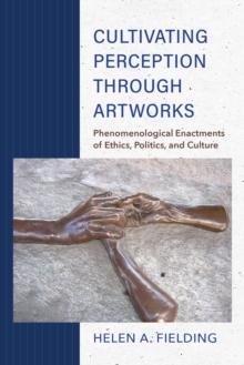 Cultivating Perception through Artworks : Phenomenological Enactments of Ethics, Politics, and Culture