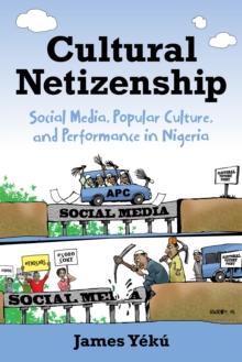 Cultural Netizenship : Social Media, Popular Culture, and Performance in Nigeria