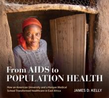 From AIDS to Population Health : How an American University and a Kenyan Medical School Transformed Healthcare in East Africa