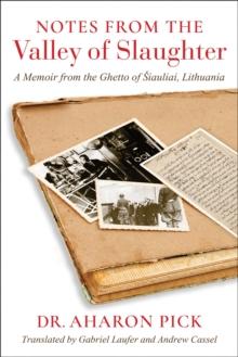 Notes from the Valley of Slaughter : A Memoir from the Ghetto of Siauliai, Lithuania