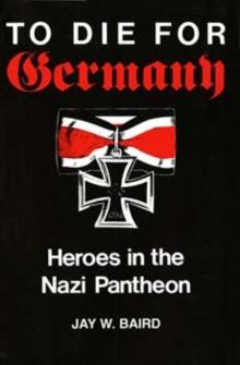 To Die for Germany : Heroes in the Nazi Pantheon