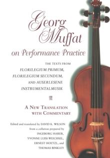 Georg Muffat on Performance Practice : The Texts from Florilegium Primum, Florilegium Secundum, and Auserlesene Instrumentalmusik-A New Translation with Commentary