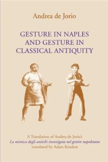 Gesture in Naples and Gesture in Classical Antiquity : A Translation of Andrea de Jorio's La mimica degli antichi investigata nel gestire napoletano