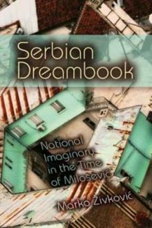 Serbian Dreambook : National Imaginary in the Time of Milosevi