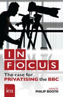 In Focus: The Case for Privatising the BBC : The Case for Privatising the BBC