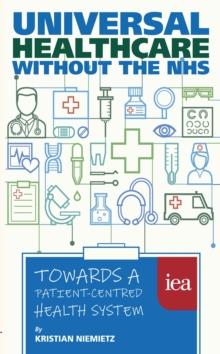 Universal Healthcare without the NHS: Towards a Patient-Centred Health System : Towards a Patient-Centred Health System