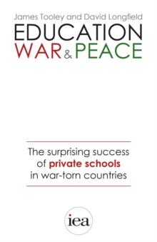 Education, War and Peace: The Surprising Success of Private Schools in War-Torn Countries : The Surprising Success of Private Schools in War-Torn Countries