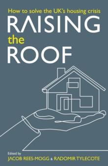 Raising the Roof: How to Solve the United Kingdom's Housing Crisis : How to Solve the United Kingdom's Housing Crisis