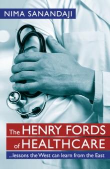 The Henry Fords of Healthcare: ...Lessons the West Can Learn from the East : Lessons the West Can Learn from the East