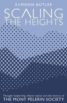 Scaling the Heights: Thought Leadership, Liberal Values and the History of The Mont Pelerin Society : Thought Leadership, Liberal Values and the History of The Mont Pelerin Society