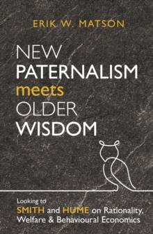 New Paternalism Meets Older Wisdom: Looking to Smith and Hume on Rationality, Welfare and Behavioural Economics : Looking to Smith and Hume on Rationality, Welfare and Behavioural Economics