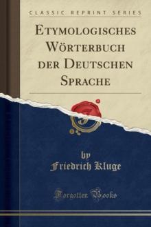 Etymologisches Woerterbuch Der Deutschen Sprache (Classic Reprint)