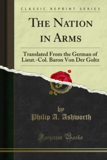 The Nation in Arms : Translated From the German of Lieut.-Col. Baron Von Der Goltz