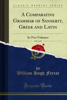 A Comparative Grammar of Sanskrit, Greek and Latin : In Two Volumes