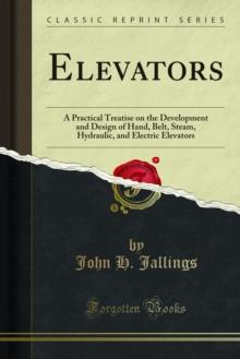 Elevators : A Practical Treatise on the Development and Design of Hand, Belt, Steam, Hydraulic, and Electric Elevators