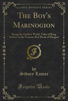 The Boy's Mabinogion : Being the Earliest Welsh Tales of King Arthur in the Famous Red Book of Hergest