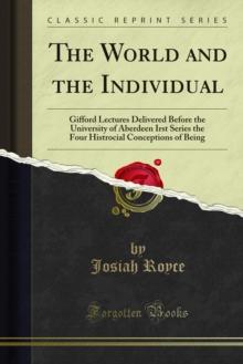 The World and the Individual : Gifford Lectures Delivered Before the University of Aberdeen Irst Series the Four Histrocial Conceptions of Being