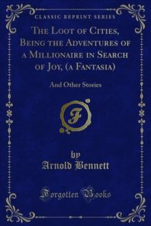 The Loot of Cities, Being the Adventures of a Millionaire in Search of Joy, (a Fantasia) : And Other Stories