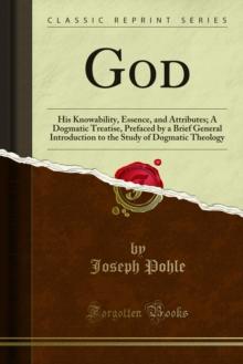 God : His Knowability, Essence, and Attributes; A Dogmatic Treatise, Prefaced by a Brief General Introduction to the Study of Dogmatic Theology