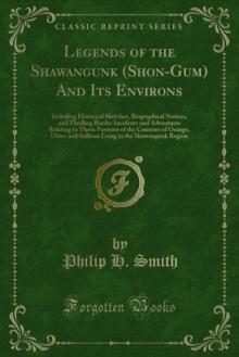 Legends of the Shawangunk (Shon-Gum) And Its Environs : Including Historical Sketches, Biographical Notices, and Thrilling Border Incidents and Adventures Relating to Those Portions of the Counties of