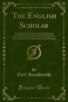 The English Scholar : Special Edition of the English Student for Beginners in the Higher Forms; Lehrbuch Zue Einfuhrung in Die Englische Sprache, Landeskunde Und Geisteswelt Fur Die Oberen Klassen Hoh