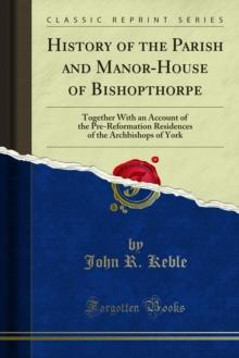 History of the Parish and Manor-House of Bishopthorpe : Together With an Account of the Pre-Reformation Residences of the Archbishops of York