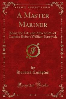 A Master Mariner : Being the Life and Adventures of Captain Robert William Eastwick