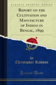 Report on the Cultivation and Manufacture of Indigo in Bengal, 1899