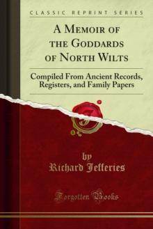 A Memoir of the Goddards of North Wilts : Compiled From Ancient Records, Registers, and Family Papers