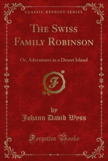 The Swiss Family Robinson : Or, Adventures in a Desert Island