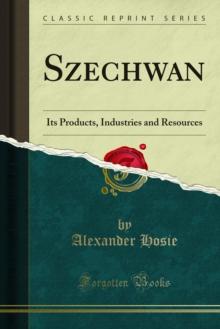 Szechwan : Its Products, Industries and Resources