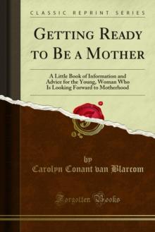 Getting Ready to Be a Mother : A Little Book of Information and Advice for the Young, Woman Who Is Looking Forward to Motherhood