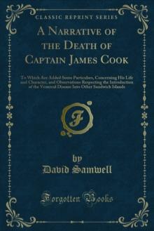 A Narrative of the Death of Captain James Cook : To Which Are Added Some Particulars, Concerning His Life and Character, and Observations Respecting the Introduction of the Venereal Disease Into Other